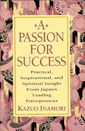 Buy A Passion for Success: Practical, Inspirational, and Spiritual Insight from Japan's Leading Entrepreneur (English, Hardcover, Kazuo Inamori) Online at Best Price - BookBajar