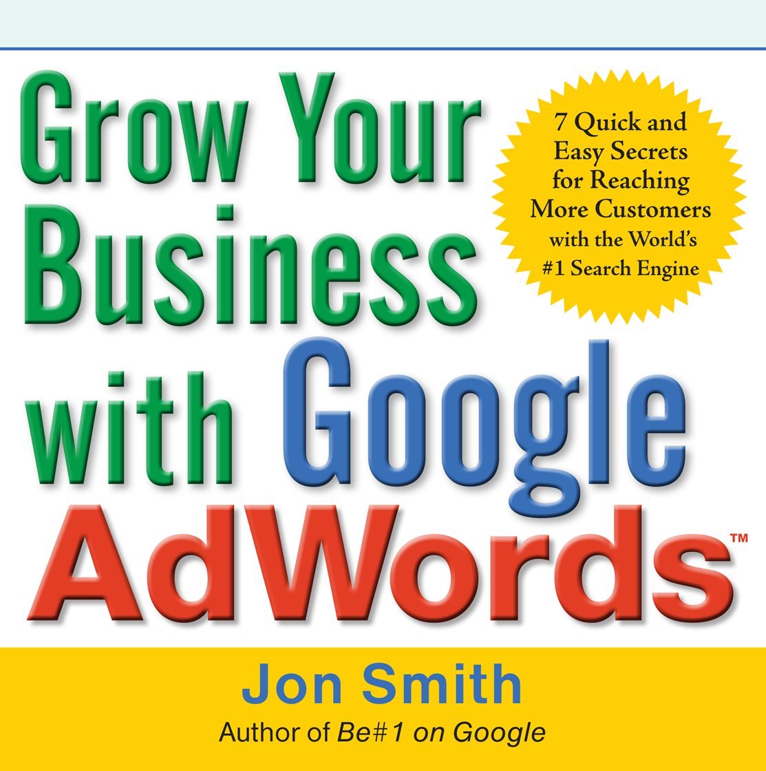 Buy Grow Your Business With Google Adwords: 7 Quick and Easy Secrets for Reaching More Customers With the World's #1 Search Engine (English, Paperback, Jon Smith) Online at Best Price - BookBajar