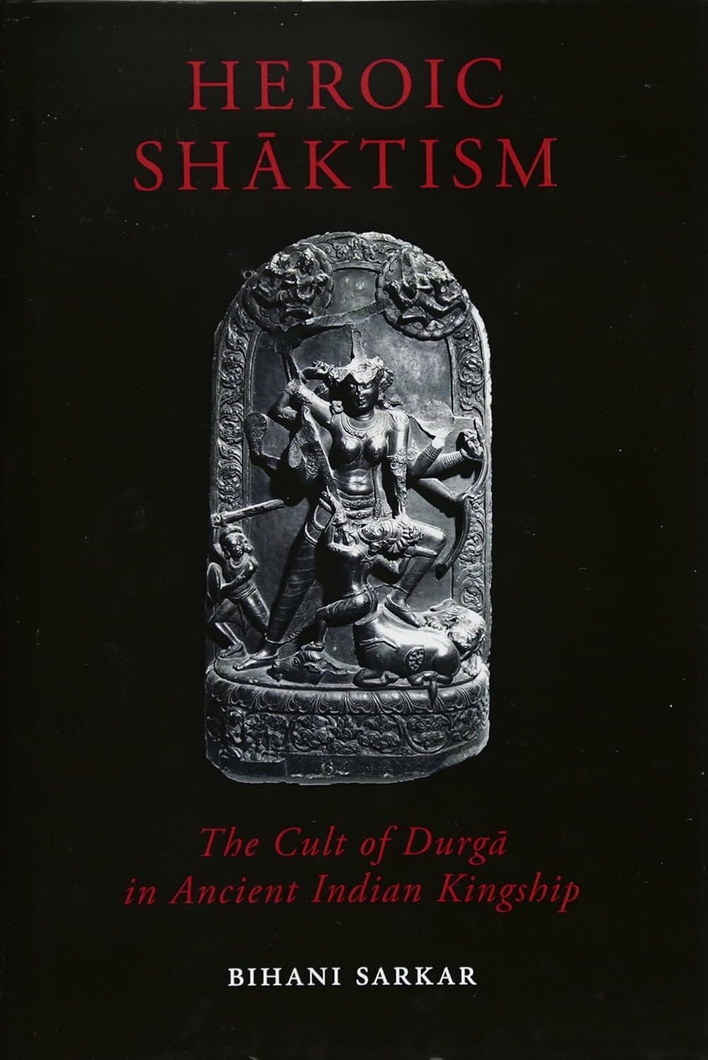 Buy Heroic Shaktism: The Cult of Durga in Ancient Indian Kingship (British Academy Monographs) (English, Hardcover, Bihani Sarkar) Online at Best Price - BookBajar