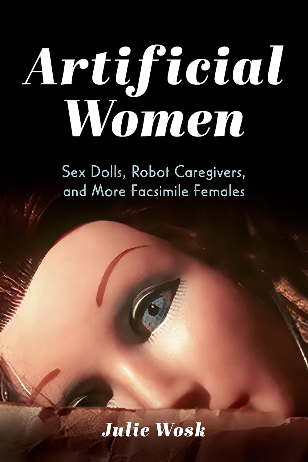 Buy Artificial Women: Sex Dolls, Robot Caregivers, and More Facsimile Females (English, Kindle Edition, Julie Wosk) Online at Best Price - BookBajar