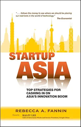 Buy Startup Asia: Top Strategies for Cashing in on Asia′s Innovation Boom (English, Kindle Edition, Rebecca A. Fannin, Kai–Fu Lee) Online at Best Price - BookBajar