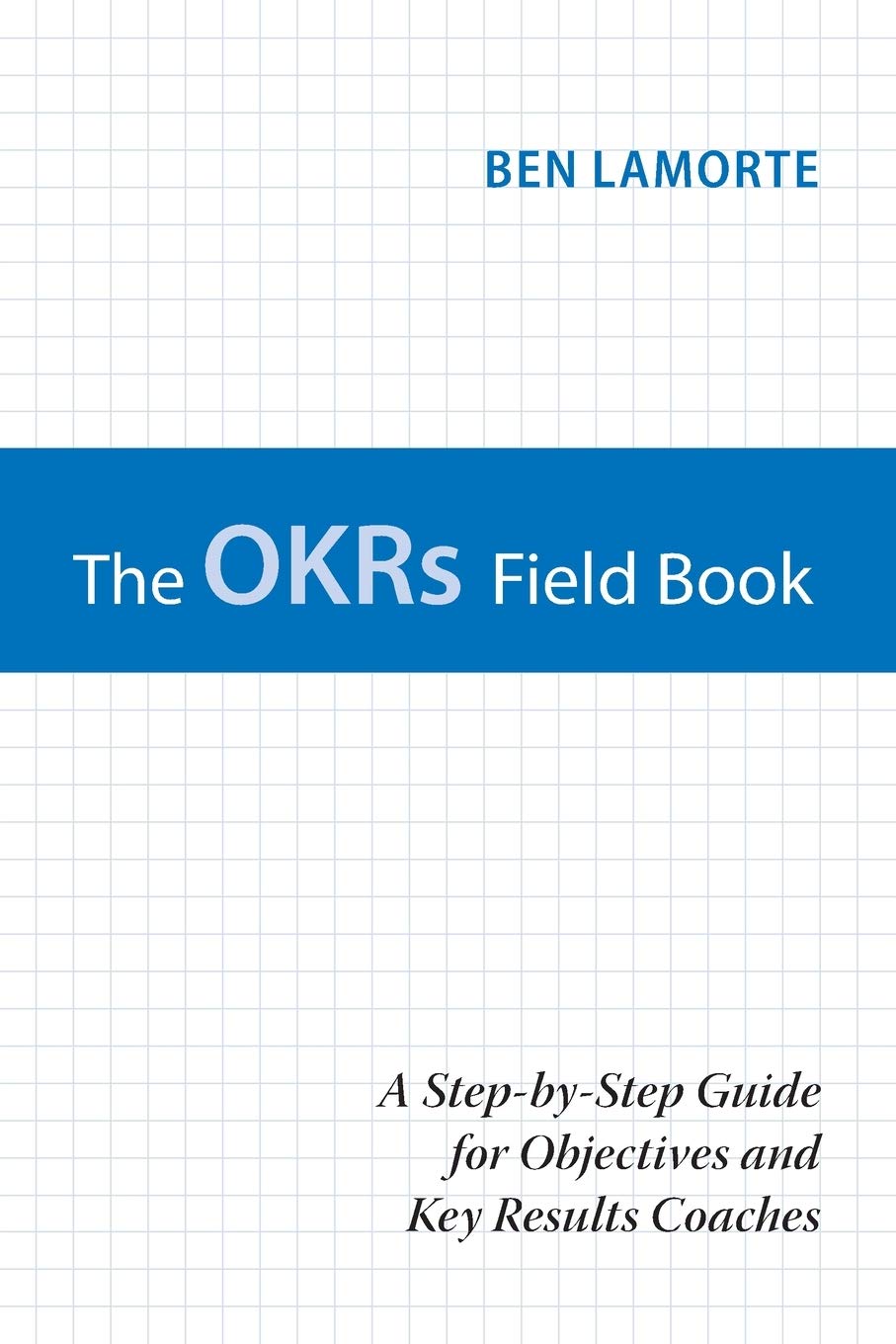 Buy The OKRs Field Book: A Step-by-Step Guide for Objectives and Key Results Coaches (English, Paperback, Ben Lamorte) Online at Best Price - BookBajar