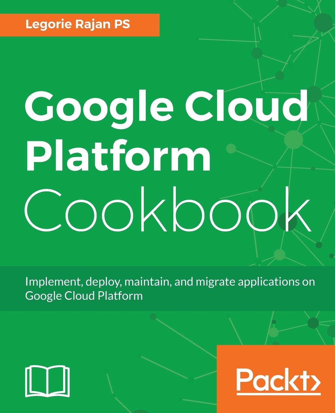 Google Cloud Platform Cookbook: Implement, deploy, maintain, and migrate applications on Google Cloud Platform (English, Paperback, Legorie Rajan Ps) - Image 1 - BookBajar