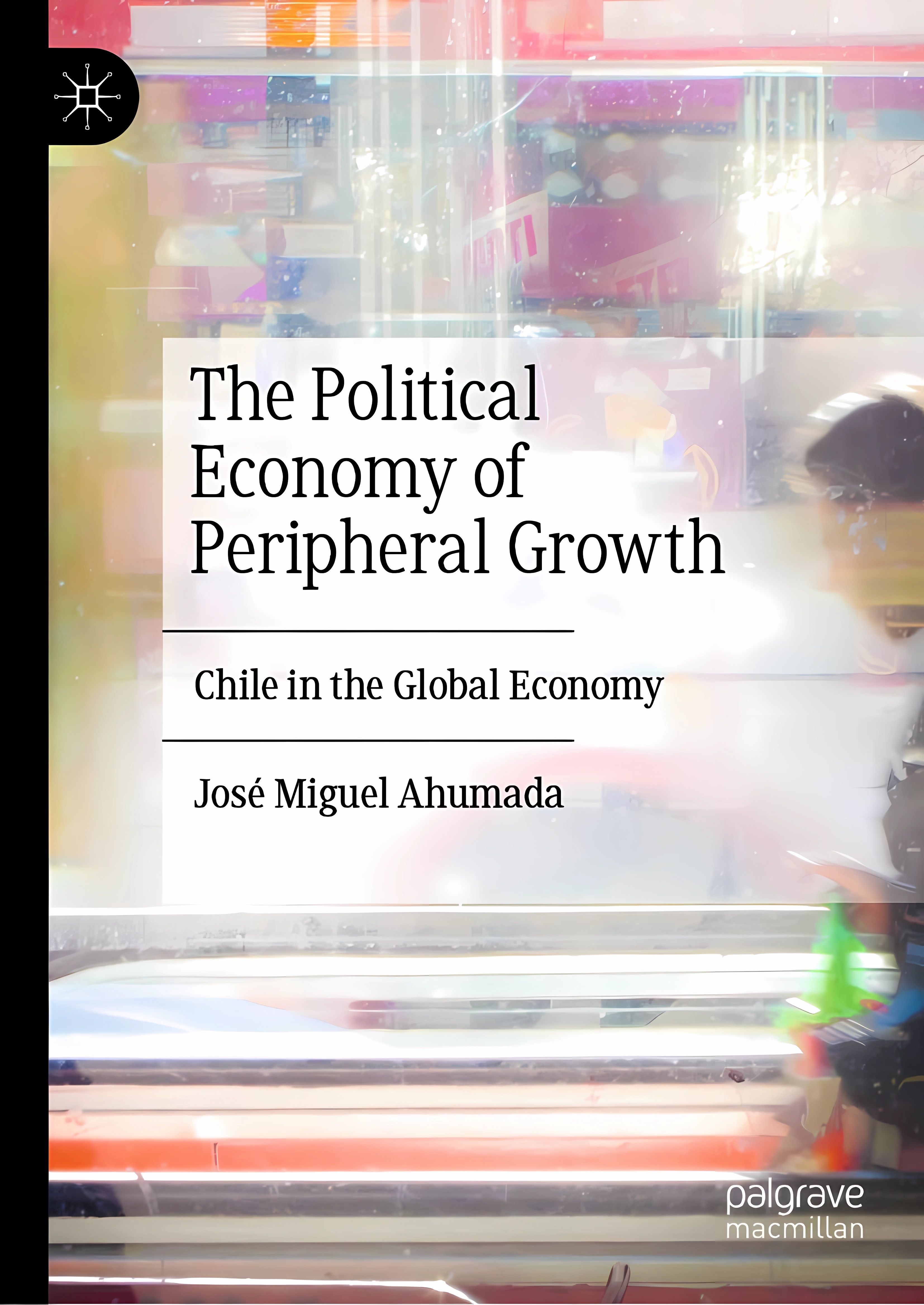 Buy The Political Economy of Peripheral Growth: Chile in the Global Economy (English, Paperback, José Miguel Ahumada) Online at Best Price - BookBajar