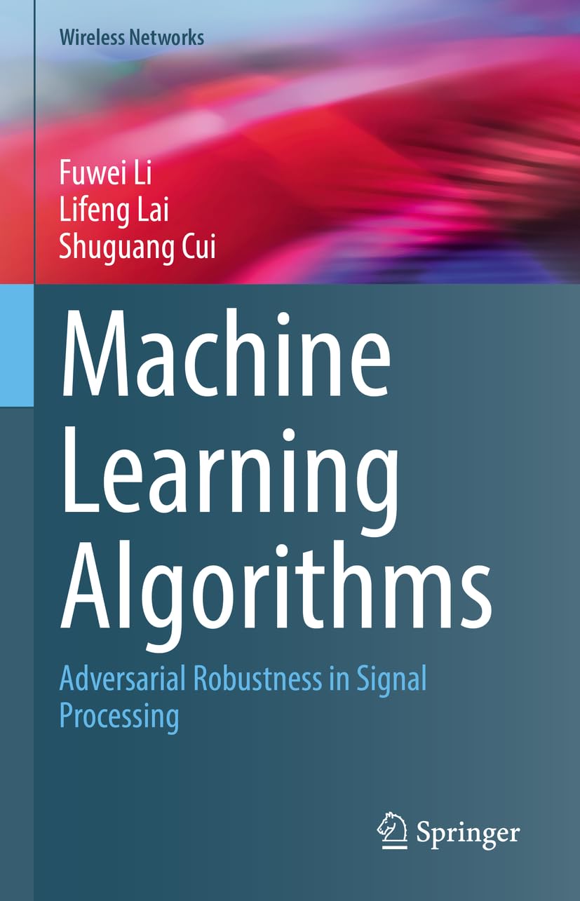 Machine Learning Algorithms: Adversarial Robustness in Signal Processing (Wireless Networks) (English, Hardcover, Fuwei Li, Lifeng Lai, Shuguang Cui) - Image 1 - BookBajar