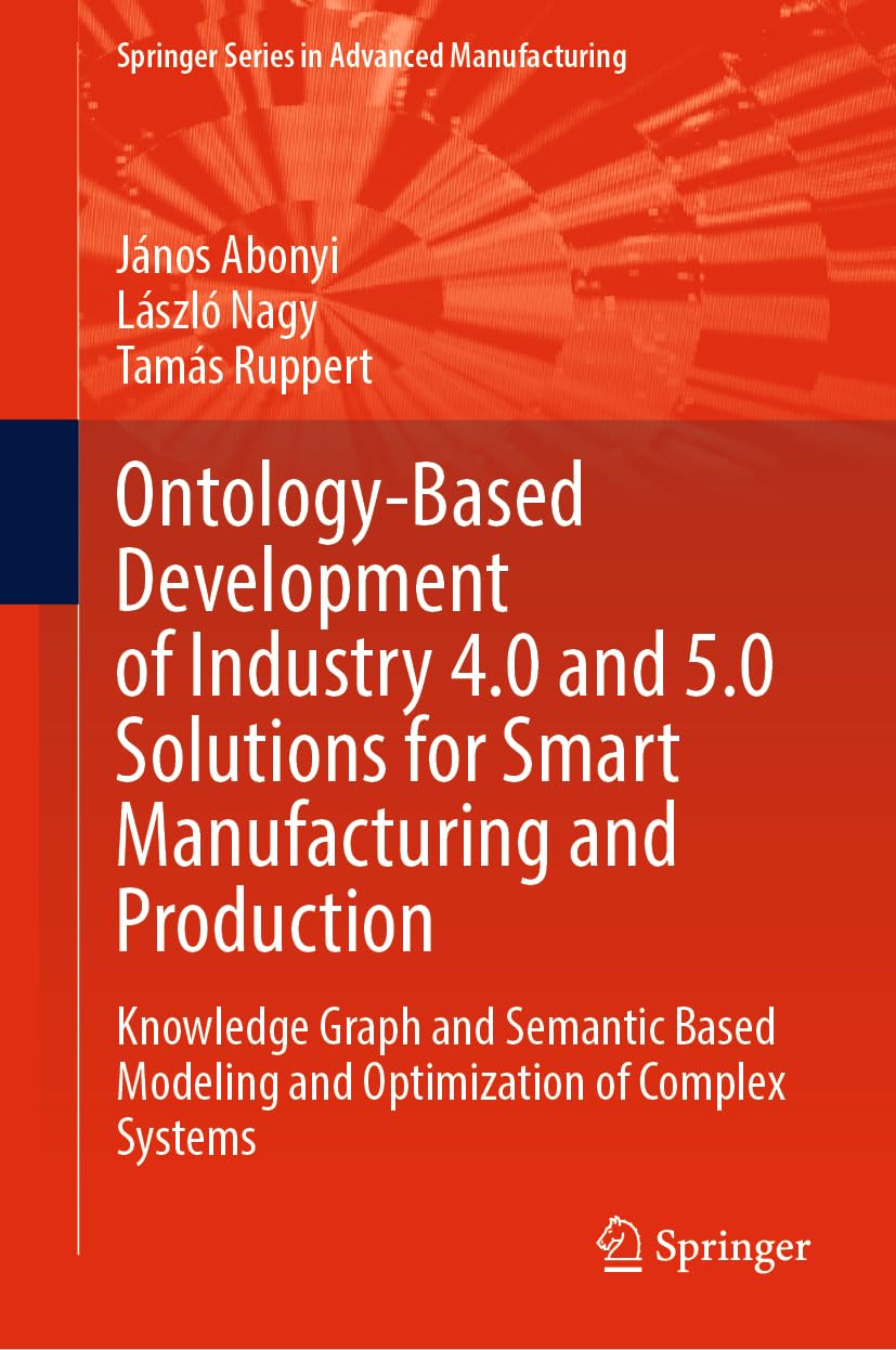 Buy Ontology-Based Development of Industry 4.0 and 5.0 Solutions for Smart Manufacturing and Production: Knowledge Graph and Semantic Based Modeling an... Online at Best Price - BookBajar
