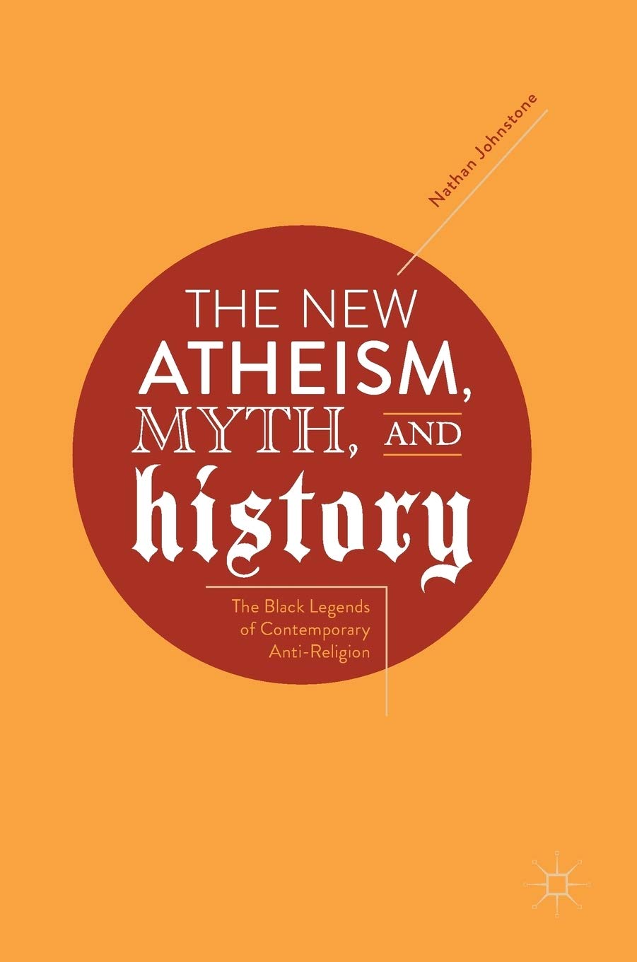 Buy The New Atheism, Myth, and History: The Black Legends of Contemporary Anti-Religion (English, Paperback, Nathan Johnstone) Online at Best Price - BookBajar