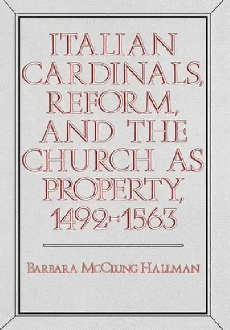 Buy Italian Cardinals, Reform, and the Church as Property, 1492-1563 (English, Barbara McClung Hallman) Online at Best Price - BookBajar