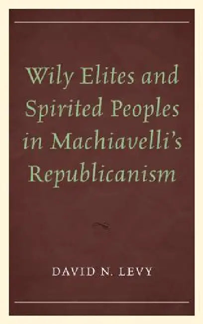 Wily Elites and Spirited Peoples in Machiavelli's Republicanism (English, David N. Levy) - Image 1 - BookBajar