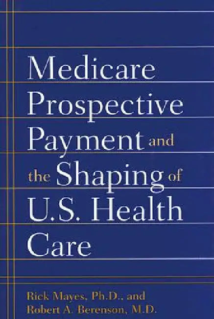 Buy Medicare Prospective Payment and the Shaping of U.S. Health Care (English, Rick Mayes | Robert A. Berenson) Online at Best Price - BookBajar