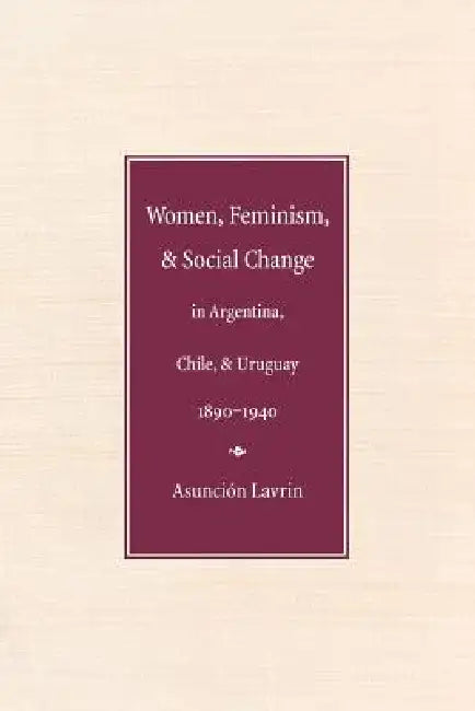 Buy Women, Feminism, and Social Change in Argentina, Chile, and Uruguay, 1890-1940 (English, Asunción Lavrin) Online at Best Price - BookBajar