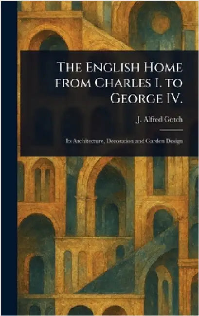 Buy The English Home From Charles I. to George IV. (English, J. Alfred (John Alfred) Gotch) Online at Best Price - BookBajar