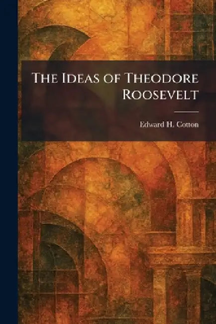 The Ideas of Theodore Roosevelt (English, Edward H. Cotton) - Image 1 - BookBajar