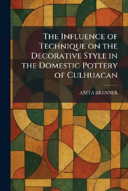 Buy The Influence of Technique on the Decorative Style in the Domestic Pottery of Culhuacan (English, Anita Brenner) Online at Best Price - BookBajar