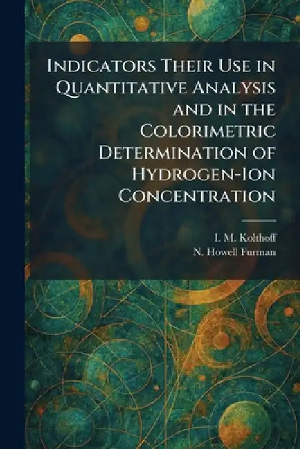 Buy Indicators Their Use in Quantitative Analysis and in the Colorimetric Determination of Hydrogen-Ion (English, I. M. Kolthoff | N. Howell Furman) Online at Best Price - BookBajar