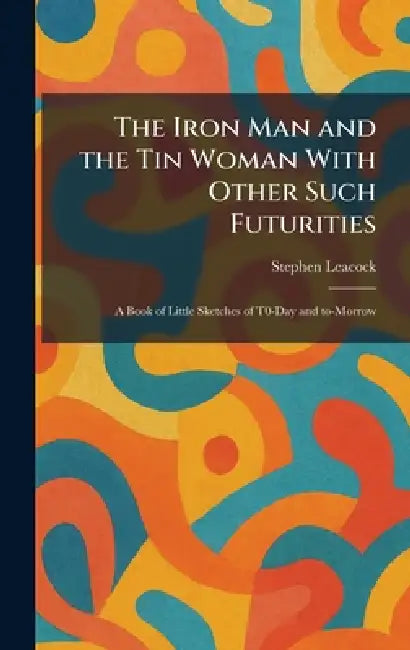 Buy The Iron Man and the Tin Woman With Other Such Futurities (English, Stephen Leacock) Online at Best Price - BookBajar