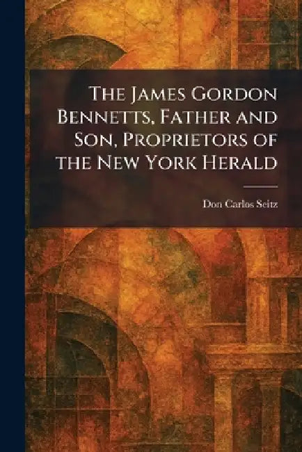 Buy The James Gordon Bennetts, Father and Son, Proprietors of the New York Herald (English, Don Carlos Seitz) Online at Best Price - BookBajar