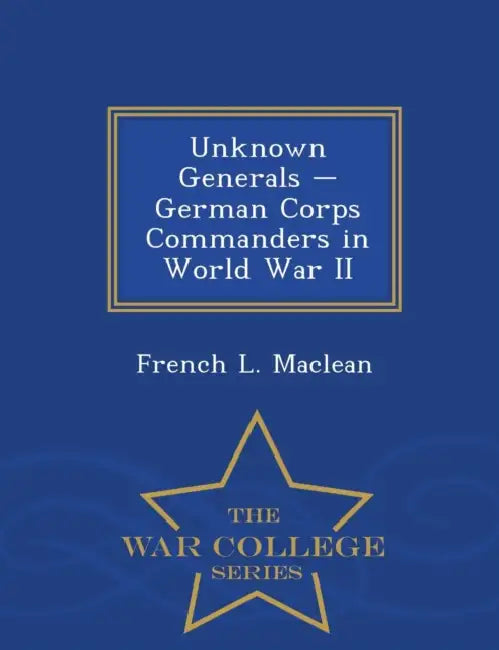 Buy Unknown Generals - German Corps Commanders in World War II - War College Series (English, French L. MacLean) Online at Best Price - BookBajar