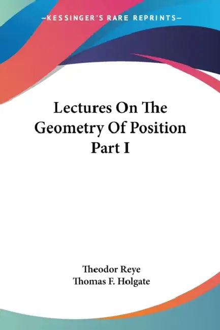 Buy Lectures On The Geometry Of Position Part I (English, Theodor Reye | Thomas F. Holgate) Online at Best Price - BookBajar