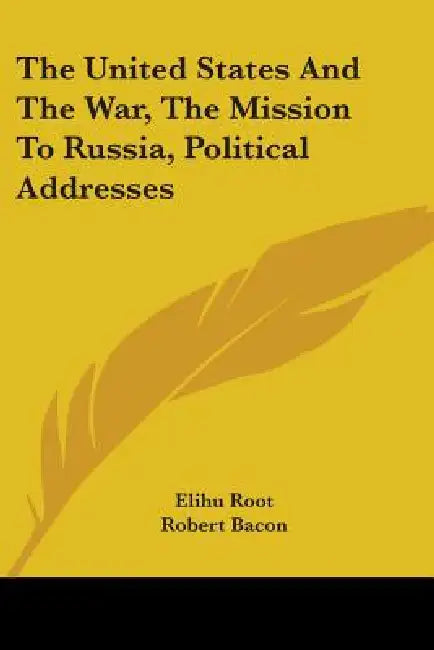 Buy The United States And The War, The Mission To Russia, Political Addresses (English, Elihu Root | Robert Bacon | James B. Scott) Online at Best Price - BookBajar