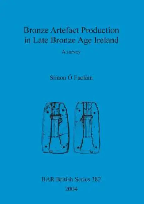 Bronze Artefact Production in Late Bronze Age Ireland (English, Simon Ó. Faoláin) - Image 1 - BookBajar