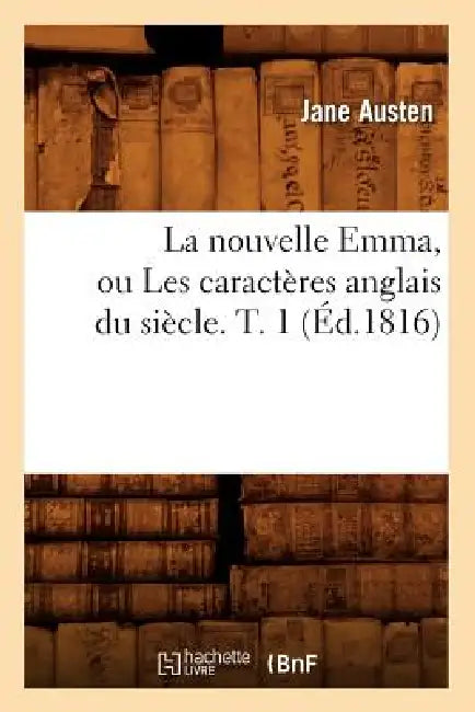 Buy La Nouvelle Emma, Ou Les Caractères Anglais Du Siècle. T. 1 (Éd.1816) (English, Jane Austen) Online at Best Price - BookBajar