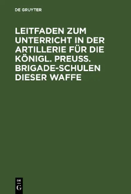Buy Leitfaden Zum Unterricht in Der Artillerie Für Die Königl. Preuß. Brigade-Schulen Dieser Waffe (English, de Gruyter) Online at Best Price - BookBajar
