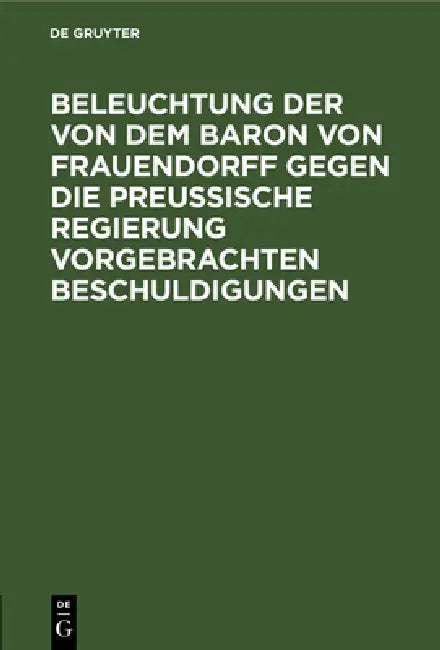 Buy Beleuchtung Der Von Dem Baron Von Frauendorff Gegen Die Preußische Regierung Vorgebrachten Beschuldi (English, No Contributor) Online at Best Price - BookBajar