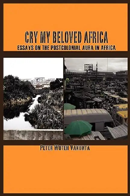 Buy Cry my Beloved Africa. Essays on the Postcolonial Aura in Africa (English, Peter Wuteh Vakunta) Online at Best Price - BookBajar