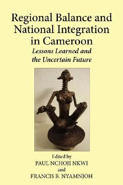 Buy Regional Balance and National Integration in Cameroon. Lessons Learned and the Uncertain Future (English, Paul Nchoji Nkwi | Francis B. Nyamnjoh) Online at Best Price - BookBajar